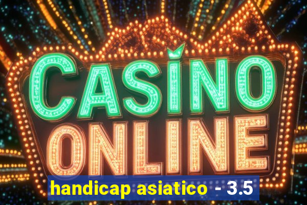 handicap asiatico - 3.5