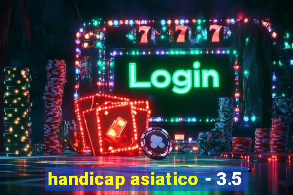 handicap asiatico - 3.5