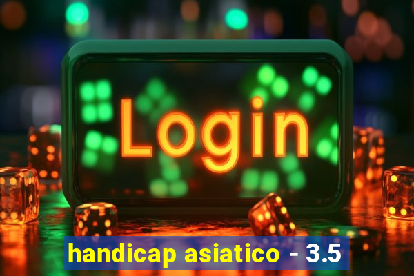 handicap asiatico - 3.5