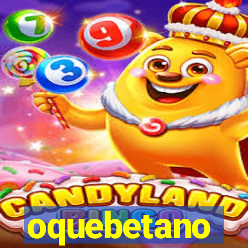 oquebetano