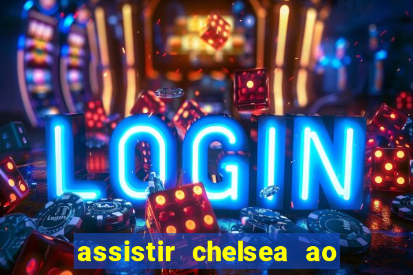 assistir chelsea ao vivo futemax