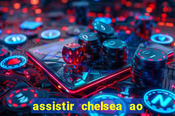 assistir chelsea ao vivo futemax