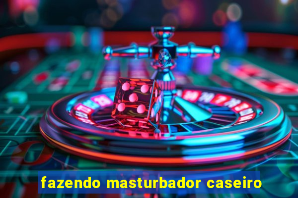 fazendo masturbador caseiro