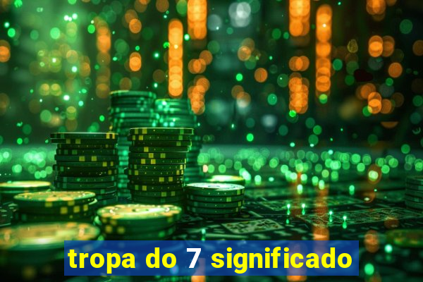 tropa do 7 significado