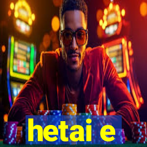 hetai e