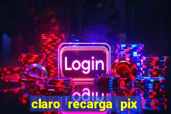 claro recarga pix $10 reais