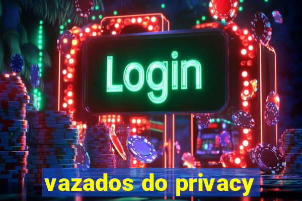 vazados do privacy