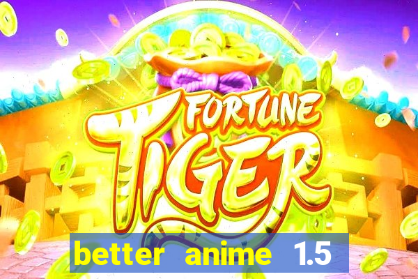 better anime 1.5 apk download