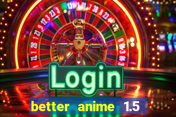 better anime 1.5 apk download