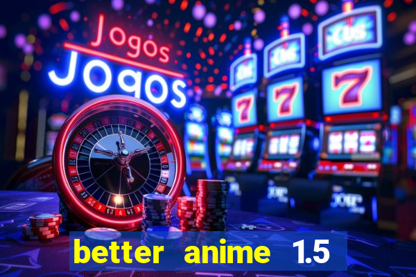 better anime 1.5 apk download