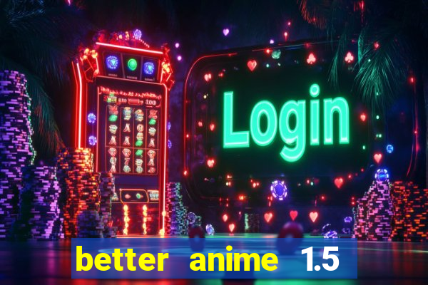 better anime 1.5 apk download