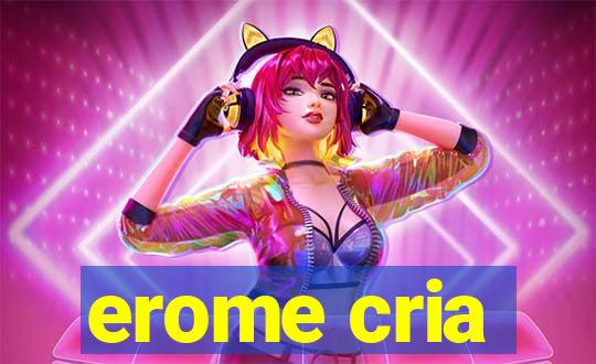 erome cria