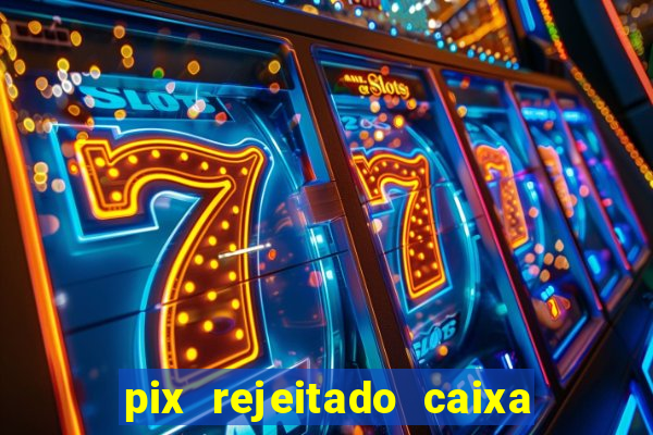 pix rejeitado caixa dinheiro sumiu