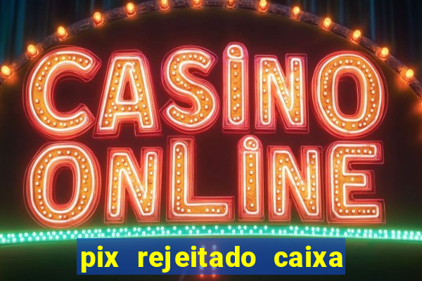 pix rejeitado caixa dinheiro sumiu