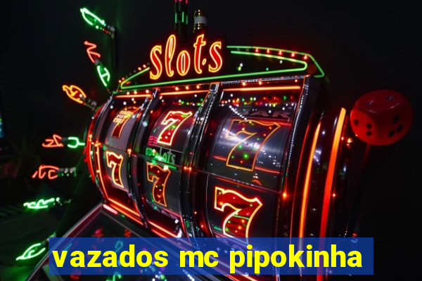 vazados mc pipokinha