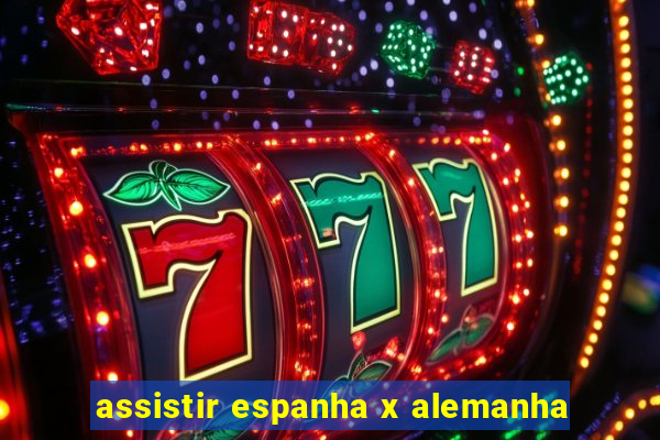 assistir espanha x alemanha