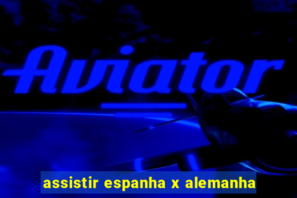 assistir espanha x alemanha