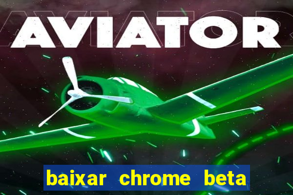 baixar chrome beta para pc