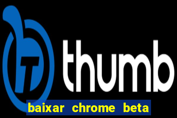 baixar chrome beta para pc