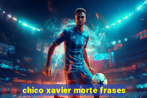 chico xavier morte frases