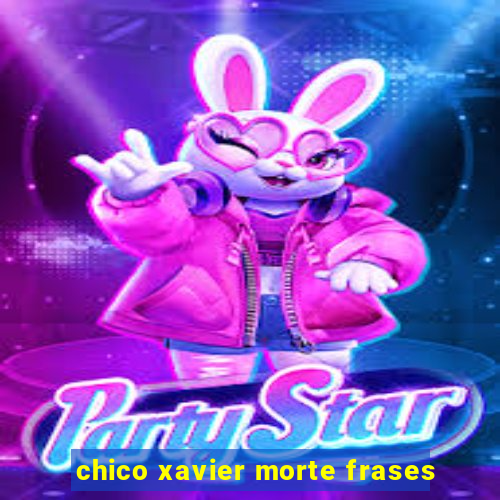 chico xavier morte frases