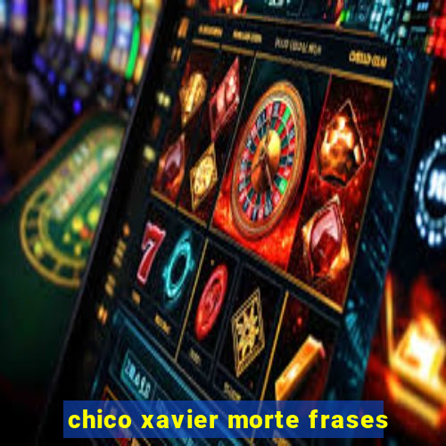 chico xavier morte frases