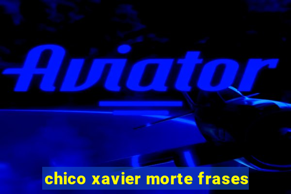 chico xavier morte frases