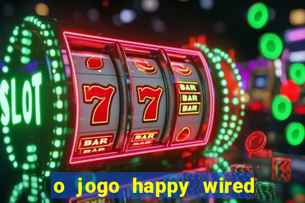 o jogo happy wired paga mesmo