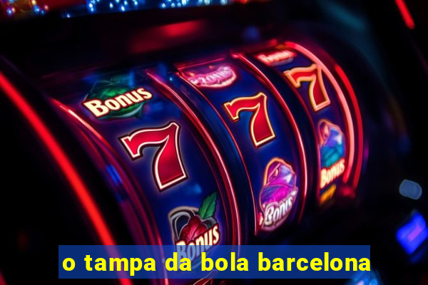 o tampa da bola barcelona