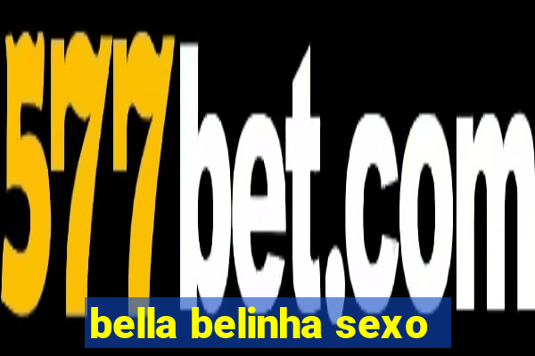 bella belinha sexo