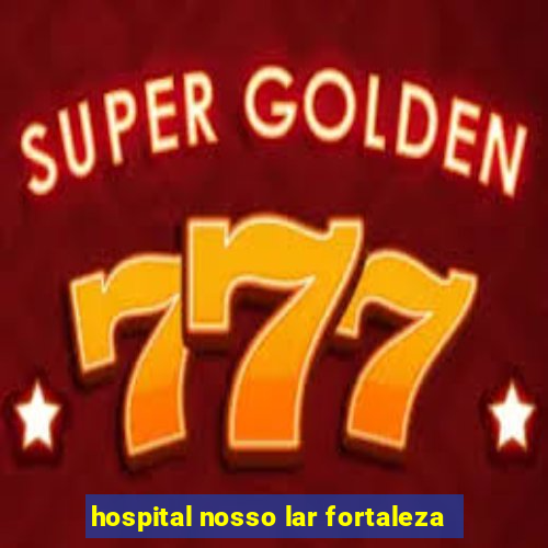 hospital nosso lar fortaleza