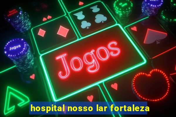 hospital nosso lar fortaleza