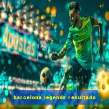 barcelona legends resultado