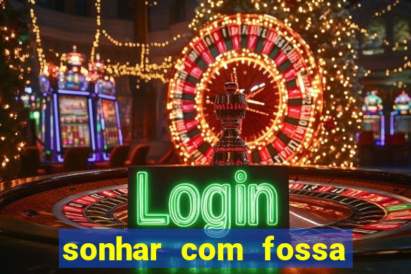 sonhar com fossa de fezes cheia