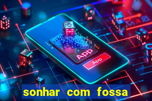 sonhar com fossa de fezes cheia