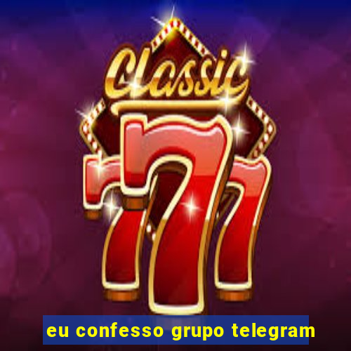 eu confesso grupo telegram