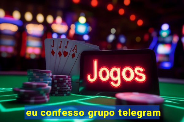 eu confesso grupo telegram