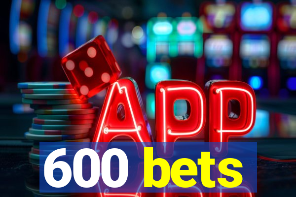 600 bets