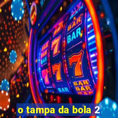 o tampa da bola 2