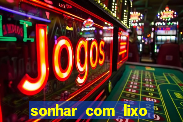 sonhar com lixo jogo do bicho