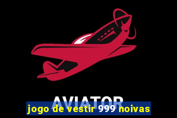 jogo de vestir 999 noivas