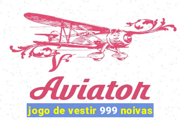 jogo de vestir 999 noivas