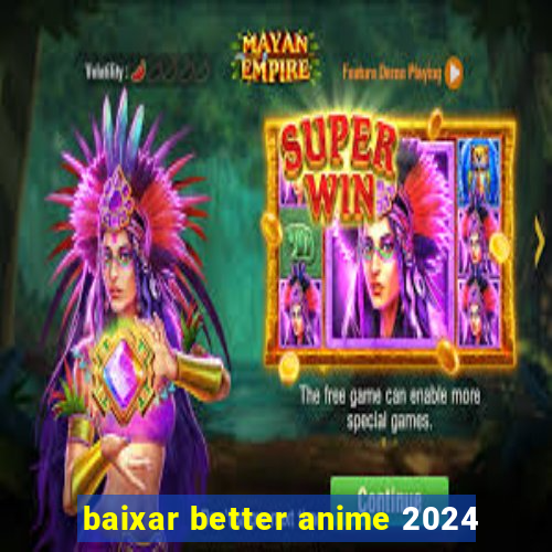 baixar better anime 2024