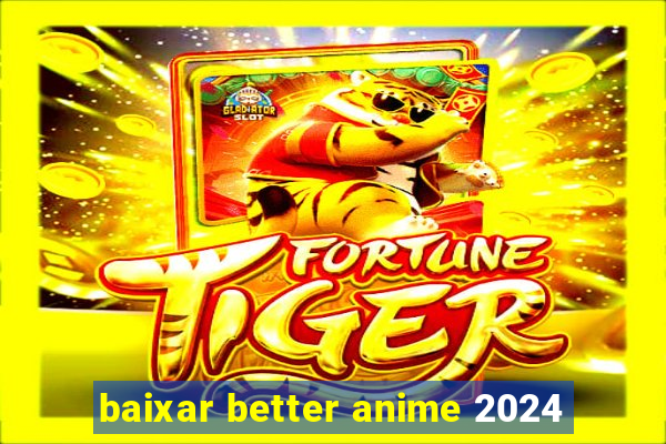 baixar better anime 2024