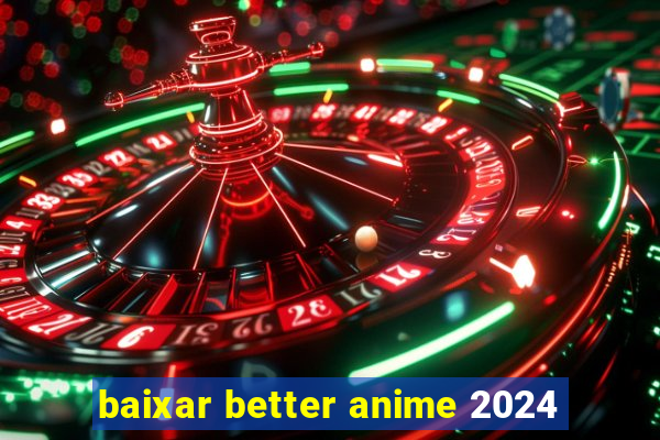 baixar better anime 2024