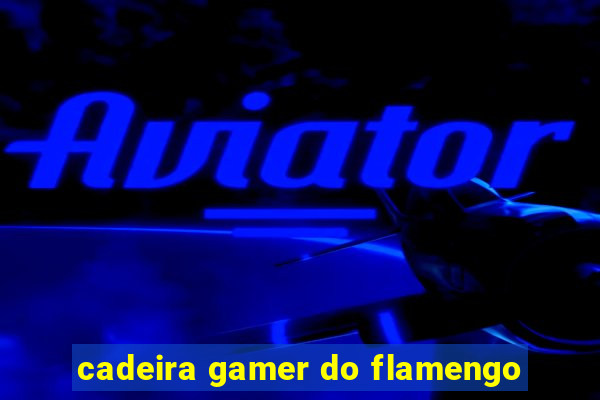 cadeira gamer do flamengo