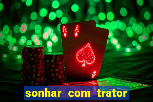 sonhar com trator jogo do bicho