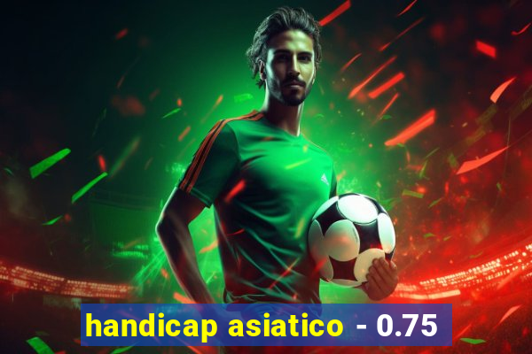 handicap asiatico - 0.75