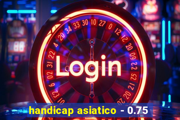 handicap asiatico - 0.75