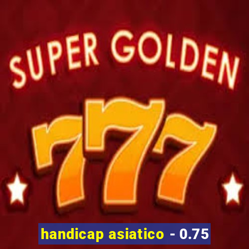 handicap asiatico - 0.75